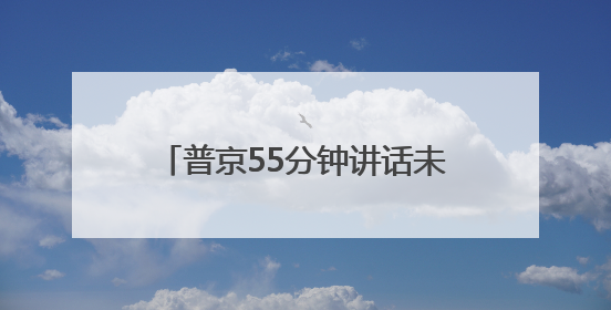 普京55分钟讲话未提及俄乌冲突，泽连斯基此前称“准备与俄举行最高级别会晤”