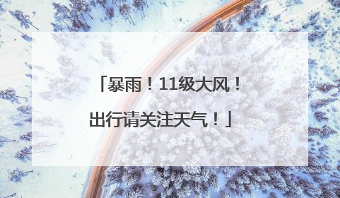 暴雨！11级大风！出行请关注天气！