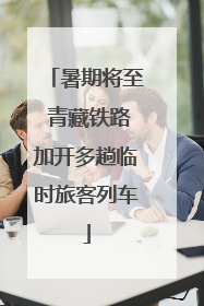 暑期将至 青藏铁路加开多趟临时旅客列车