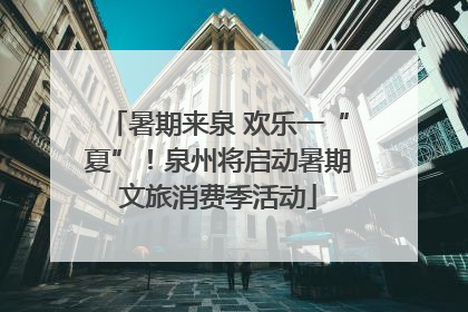 暑期来泉 欢乐一“夏”！泉州将启动暑期文旅消费季活动