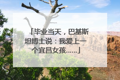 毕业当天，巴基斯坦博士说：我爱上一个宜昌女孩……