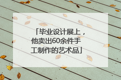 毕业设计展上，他卖出60余件手工制作的艺术品