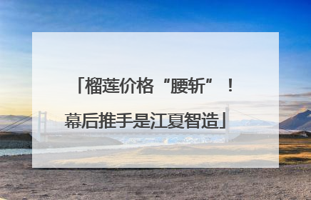 榴莲价格“腰斩”！幕后推手是江夏智造