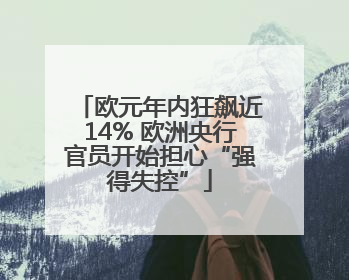 欧元年内狂飙近14% 欧洲央行官员开始担心“强得失控”