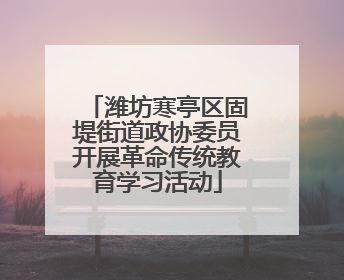 潍坊寒亭区固堤街道政协委员开展革命传统教育学习活动