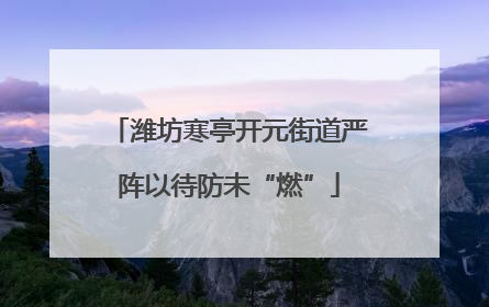 潍坊寒亭开元街道严阵以待防未“燃”