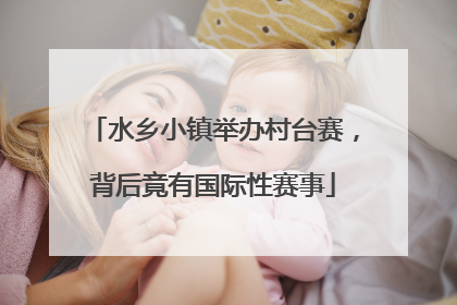水乡小镇举办村台赛，背后竟有国际性赛事