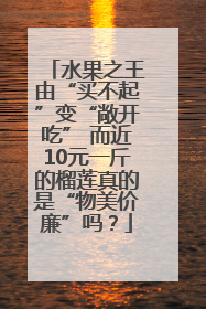 水果之王由“买不起”变“敞开吃” 而近10元一斤的榴莲真的是“物美价廉”吗？