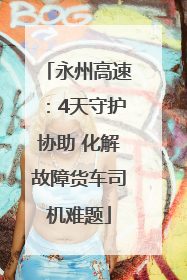 永州高速：4天守护协助 化解故障货车司机难题