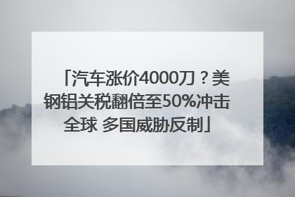 汽车涨价4000刀？美钢铝关税翻倍至50%冲击全球 多国威胁反制