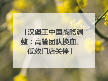 汉堡王中国战略调整：高管团队换血、低效门店关停