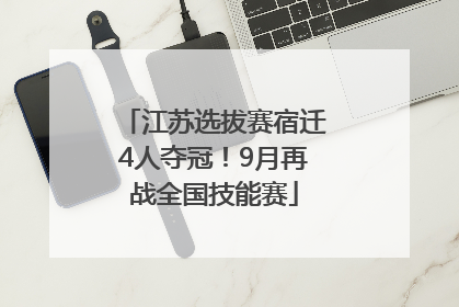江苏选拔赛宿迁4人夺冠！9月再战全国技能赛