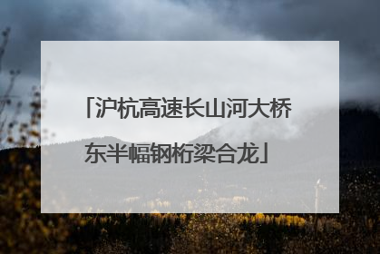 沪杭高速长山河大桥东半幅钢桁梁合龙