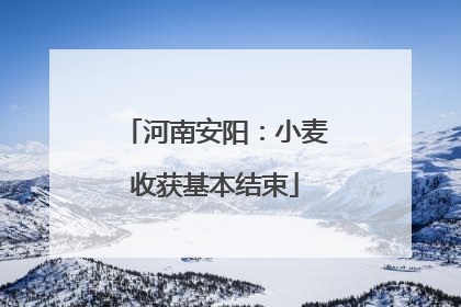 河南安阳：小麦收获基本结束