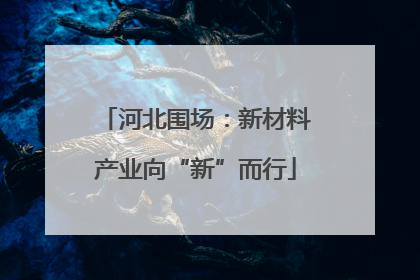 河北围场：新材料产业向“新”而行