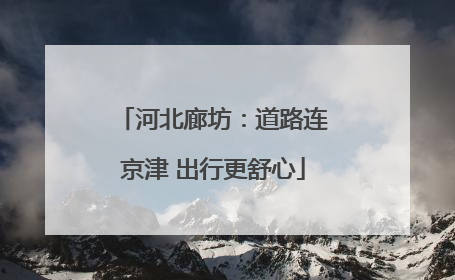 河北廊坊：道路连京津 出行更舒心