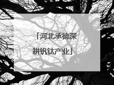 河北承德深耕钒钛产业