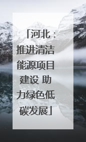 河北：推进清洁能源项目建设 助力绿色低碳发展