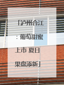 泸州合江：葡萄甜蜜上市 夏日果盘添新