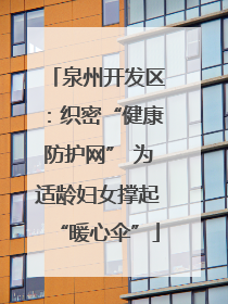 泉州开发区：织密“健康防护网” 为适龄妇女撑起“暖心伞”