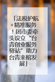 法税护航+精准服务！团市委牵头设立“台青创业服务驿站”助力台青来榕发展