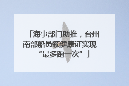 海事部门助推，台州南部船员领健康证实现“最多跑一次”
