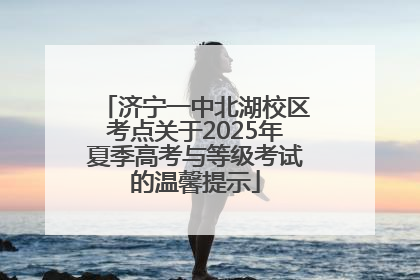 济宁一中北湖校区考点关于2025年夏季高考与等级考试的温馨提示