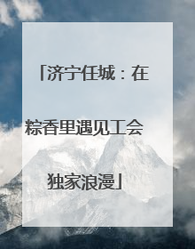 济宁任城：在粽香里遇见工会独家浪漫