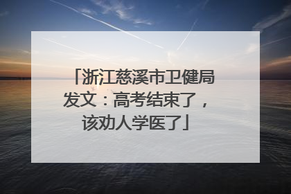 浙江慈溪市卫健局发文：高考结束了，该劝人学医了