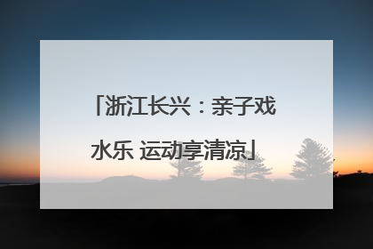 浙江长兴：亲子戏水乐 运动享清凉