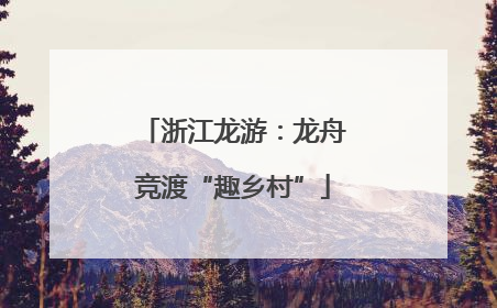 浙江龙游：龙舟竞渡“趣乡村”