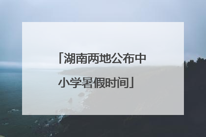 湖南两地公布中小学暑假时间
