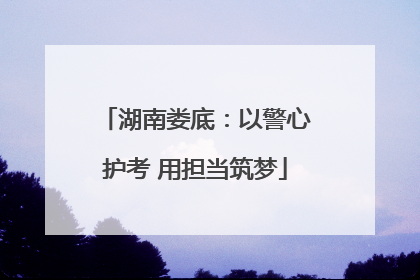 湖南娄底：以警心护考 用担当筑梦
