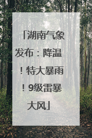 湖南气象发布：降温！特大暴雨！9级雷暴大风