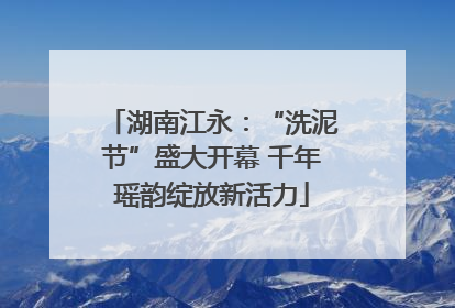 湖南江永：“洗泥节”盛大开幕 千年瑶韵绽放新活力
