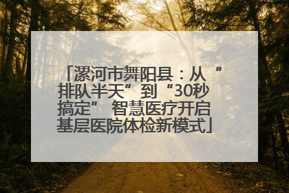 漯河市舞阳县：从“排队半天”到“30秒搞定” 智慧医疗开启基层医院体检新模式