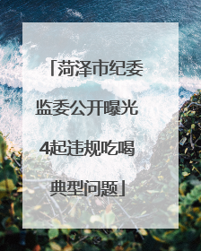 菏泽市纪委监委公开曝光4起违规吃喝典型问题