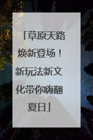 草原天路焕新登场！新玩法新文化带你嗨翻夏日