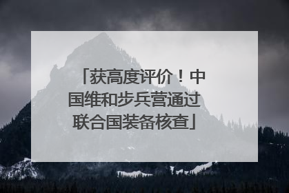 获高度评价！中国维和步兵营通过联合国装备核查