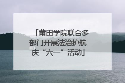 莆田学院联合多部门开展法治护航庆“六一”活动