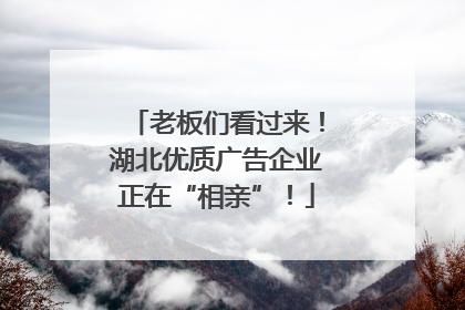 老板们看过来！湖北优质广告企业正在“相亲”！
