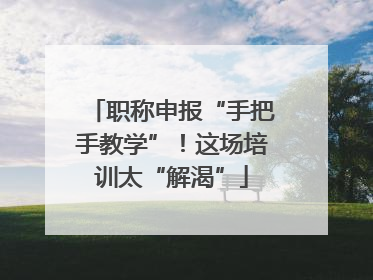职称申报“手把手教学”！这场培训太“解渴”