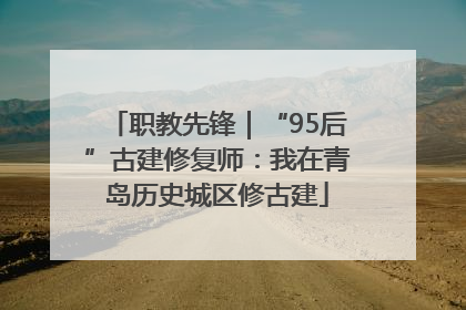 职教先锋｜“95后”古建修复师：我在青岛历史城区修古建