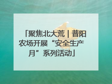 聚焦北大荒｜普阳农场开展“安全生产月”系列活动