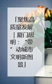 聚焦高质量发展｜厦门思明：“带”动城市文明新图景