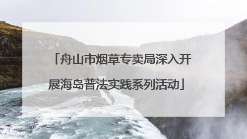 舟山市烟草专卖局深入开展海岛普法实践系列活动