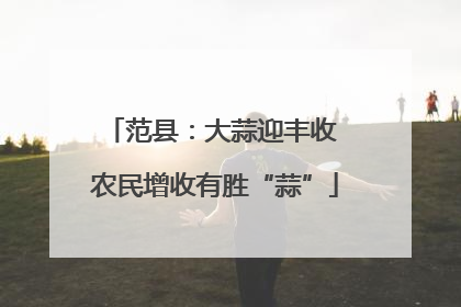 范县：大蒜迎丰收 农民增收有胜“蒜”