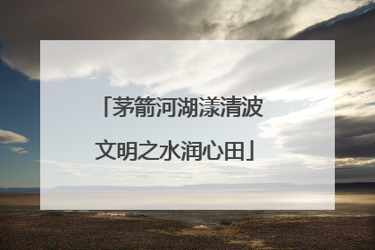 茅箭河湖漾清波 文明之水润心田