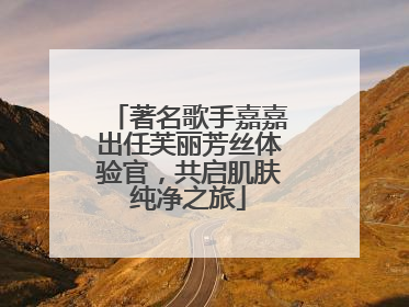 著名歌手嘉嘉出任芙丽芳丝体验官，共启肌肤纯净之旅