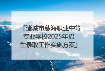 诸城市慈海职业中等专业学校2025年招生录取工作实施方案